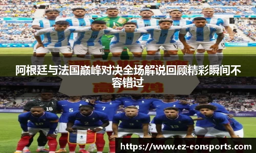 阿根廷与法国巅峰对决全场解说回顾精彩瞬间不容错过